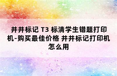 井井标记 T3 标清学生错题打印机-购买最佳价格 井井标记打印机怎么用